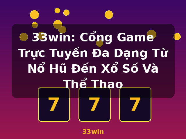 33win: Cổng Game Trực Tuyến Đa Dạng Từ Nổ Hũ Đến Xổ Số Và Thể Thao - 33win
