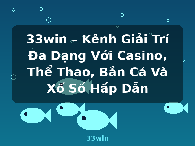 33win – Kênh Giải Trí Đa Dạng Với Casino, Thể Thao, Bắn Cá Và Xổ Số Hấp Dẫn - 33win