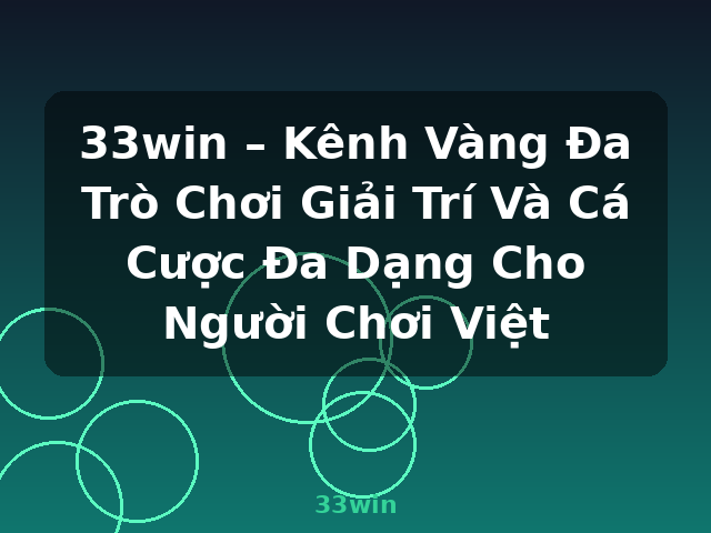 33win – Kênh Vàng Đa Trò Chơi Giải Trí Và Cá Cược Đa Dạng Cho Người Chơi Việt - 33win
