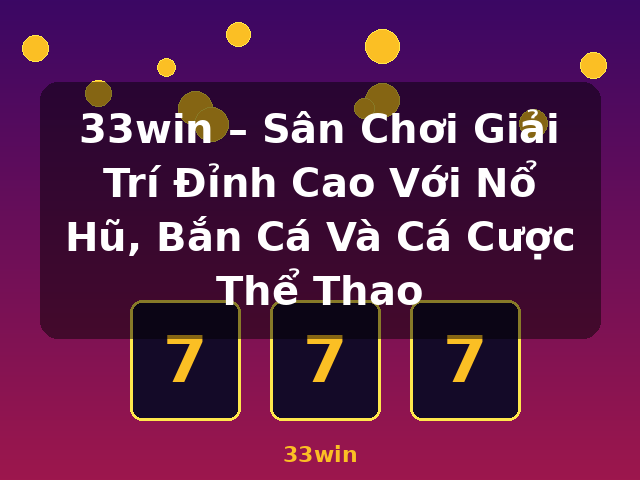 33win – Sân Chơi Giải Trí Đỉnh Cao Với Nổ Hũ, Bắn Cá Và Cá Cược Thể Thao - 33win