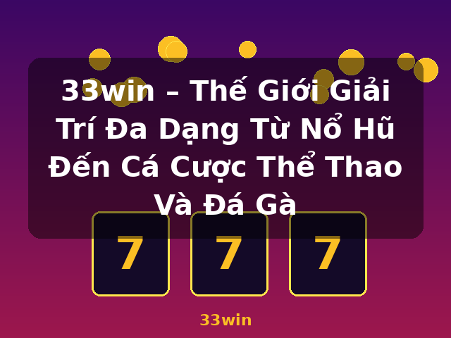 33win – Thế Giới Giải Trí Đa Dạng Từ Nổ Hũ Đến Cá Cược Thể Thao Và Đá Gà - 33win