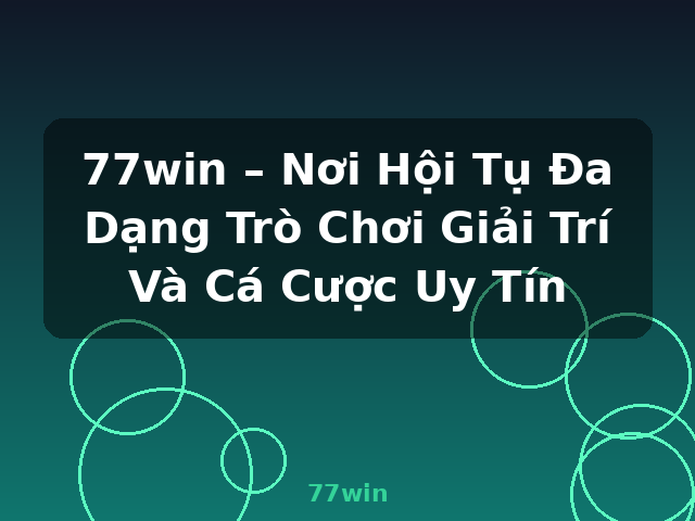 77win – Nơi Hội Tụ Đa Dạng Trò Chơi Giải Trí Và Cá Cược Uy Tín - 77win