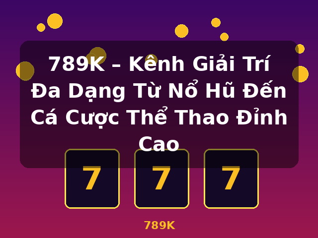 789K – Kênh Giải Trí Đa Dạng Từ Nổ Hũ Đến Cá Cược Thể Thao Đỉnh Cao - 789K
