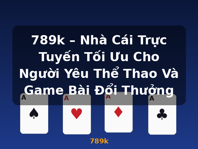789k – Nhà Cái Trực Tuyến Tối Ưu Cho Người Yêu Thể Thao Và Game Bài Đổi Thưởng - 789k