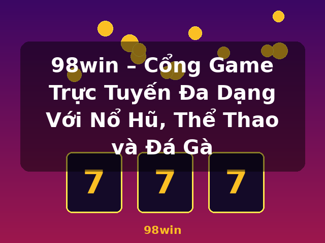 98win – Cổng Game Trực Tuyến Đa Dạng Với Nổ Hũ, Thể Thao và Đá Gà - 98win