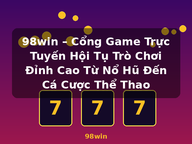 98win – Cổng Game Trực Tuyến Hội Tụ Trò Chơi Đỉnh Cao Từ Nổ Hũ Đến Cá Cược Thể Thao - 98win