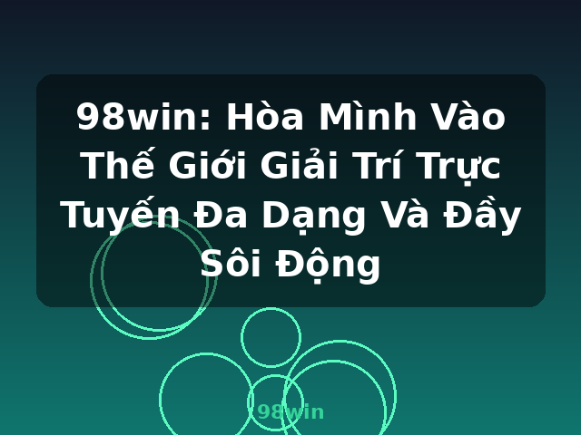 98win: Hòa Mình Vào Thế Giới Giải Trí Trực Tuyến Đa Dạng Và Đầy Sôi Động - 98win
