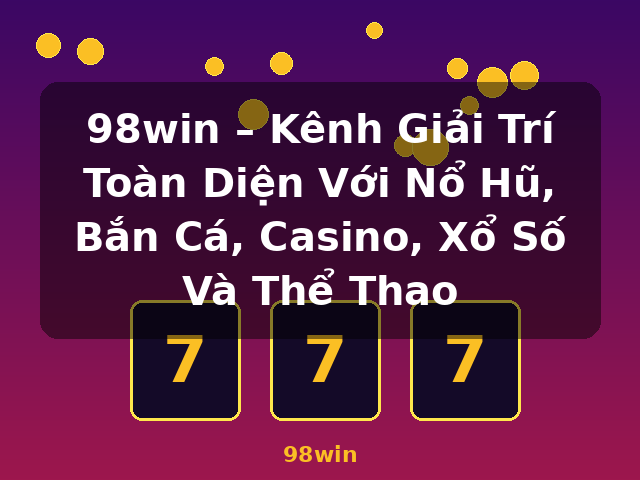 98win – Kênh Giải Trí Toàn Diện Với Nổ Hũ, Bắn Cá, Casino, Xổ Số Và Thể Thao - 98win