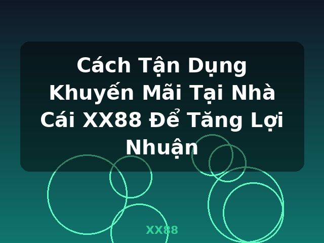 Cách Tận Dụng Khuyến Mãi Tại Nhà Cái XX88 Để Tăng Lợi Nhuận - XX88