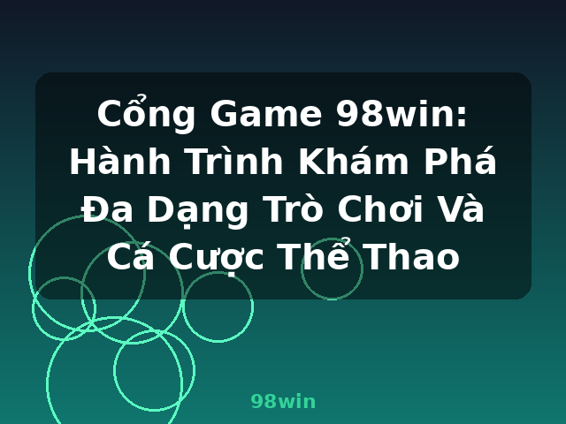Cổng Game 98win: Hành Trình Khám Phá Đa Dạng Trò Chơi Và Cá Cược Thể Thao - 98win