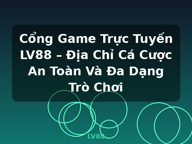 Cổng Game Trực Tuyến LV88 – Địa Chỉ Cá Cược An Toàn Và Đa Dạng Trò Chơi - LV88