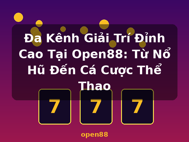 Đa Kênh Giải Trí Đỉnh Cao Tại Open88: Từ Nổ Hũ Đến Cá Cược Thể Thao - open88
