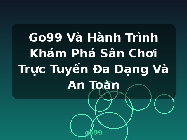 Go99 Và Hành Trình Khám Phá Sân Chơi Trực Tuyến Đa Dạng Và An Toàn - go99