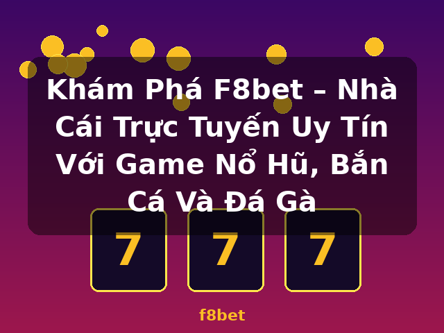 Khám Phá F8bet – Nhà Cái Trực Tuyến Uy Tín Với Game Nổ Hũ, Bắn Cá Và Đá Gà - f8bet