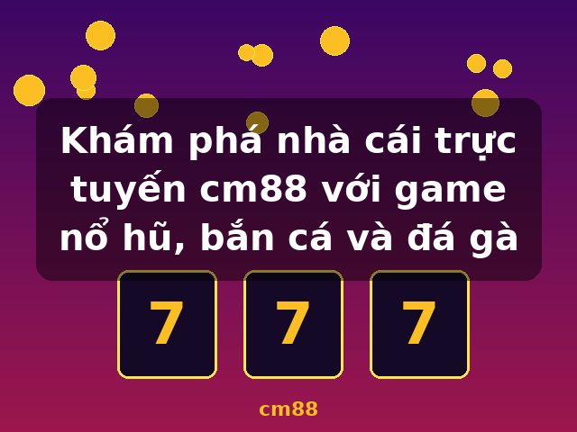 Khám phá nhà cái trực tuyến cm88 với game nổ hũ, bắn cá và đá gà - cm88