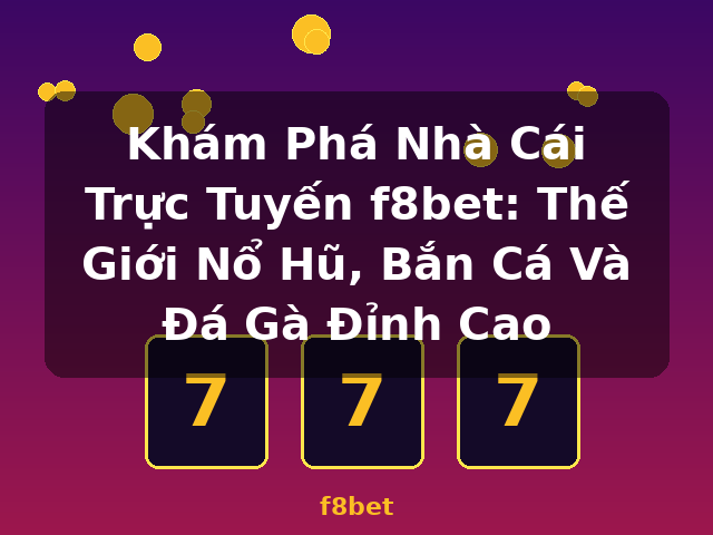 Khám Phá Nhà Cái Trực Tuyến f8bet: Thế Giới Nổ Hũ, Bắn Cá Và Đá Gà Đỉnh Cao - f8bet