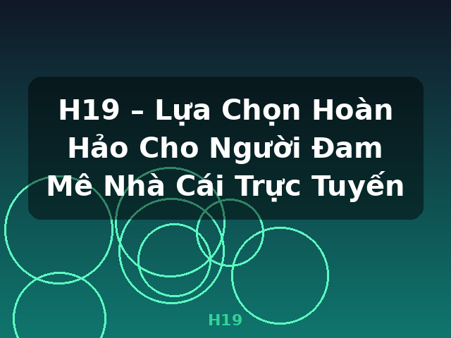 H19 – Lựa Chọn Hoàn Hảo Cho Người Đam Mê Nhà Cái Trực Tuyến - H19