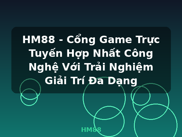 HM88 - Cổng Game Trực Tuyến Hợp Nhất Công Nghệ Với Trải Nghiệm Giải Trí Đa Dạng - HM88