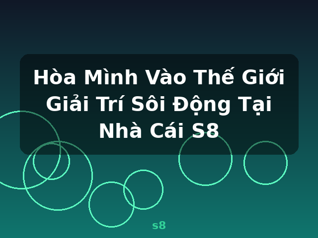 Hòa Mình Vào Thế Giới Giải Trí Sôi Động Tại Nhà Cái S8 - s8