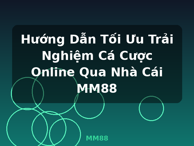 Hướng Dẫn Tối Ưu Trải Nghiệm Cá Cược Online Qua Nhà Cái MM88 - MM88