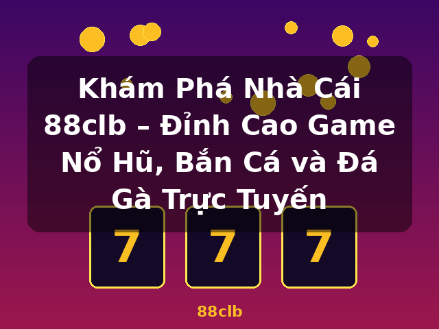 Khám Phá Nhà Cái 88clb – Đỉnh Cao Game Nổ Hũ, Bắn Cá và Đá Gà Trực Tuyến - 88clb