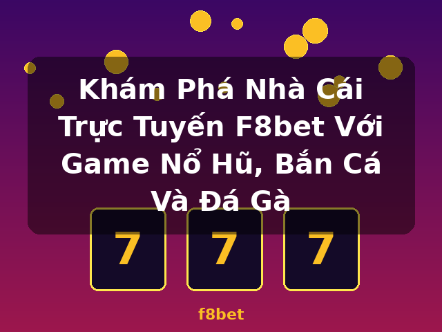 Khám Phá Nhà Cái Trực Tuyến F8bet Với Game Nổ Hũ, Bắn Cá Và Đá Gà - f8bet