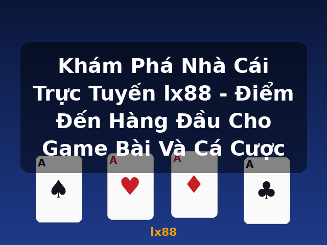 Khám Phá Nhà Cái Trực Tuyến lx88 - Điểm Đến Hàng Đầu Cho Game Bài Và Cá Cược - lx88