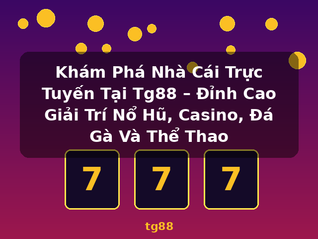 Khám Phá Nhà Cái Trực Tuyến Tại Tg88 – Đỉnh Cao Giải Trí Nổ Hũ, Casino, Đá Gà Và Thể Thao - tg88