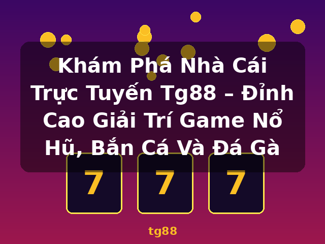 Khám Phá Nhà Cái Trực Tuyến Tg88 – Đỉnh Cao Giải Trí Game Nổ Hũ, Bắn Cá Và Đá Gà - tg88