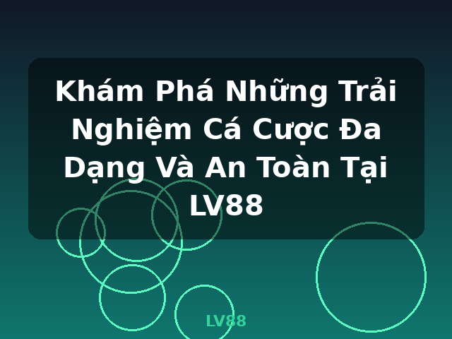 Khám Phá Những Trải Nghiệm Cá Cược Đa Dạng Và An Toàn Tại LV88 - LV88