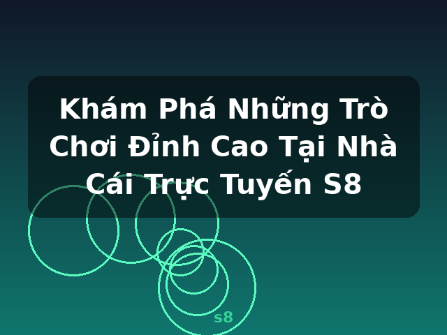 Khám Phá Những Trò Chơi Đỉnh Cao Tại Nhà Cái Trực Tuyến S8 - s8