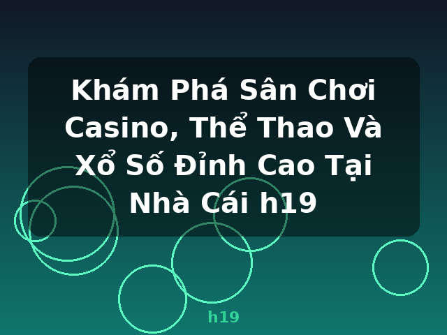 Khám Phá Sân Chơi Casino, Thể Thao Và Xổ Số Đỉnh Cao Tại Nhà Cái h19 - h19