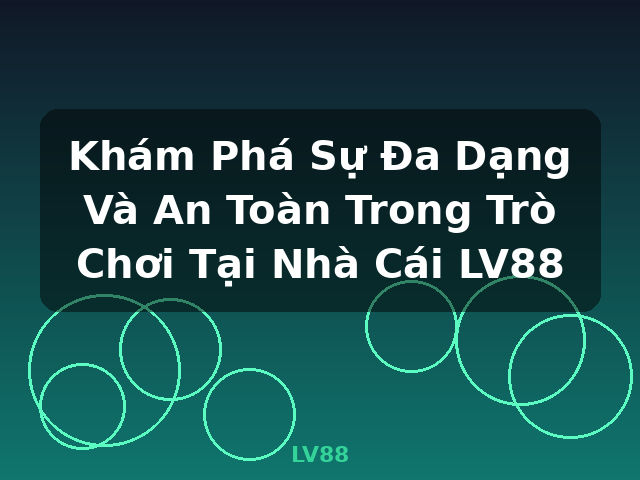 Khám Phá Sự Đa Dạng Và An Toàn Trong Trò Chơi Tại Nhà Cái LV88 - LV88