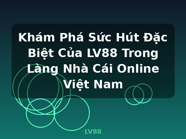 Khám Phá Sức Hút Đặc Biệt Của LV88 Trong Làng Nhà Cái Online Việt Nam - LV88