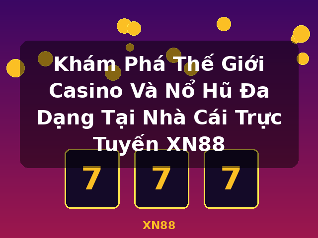 Khám Phá Thế Giới Casino Và Nổ Hũ Đa Dạng Tại Nhà Cái Trực Tuyến XN88 - XN88