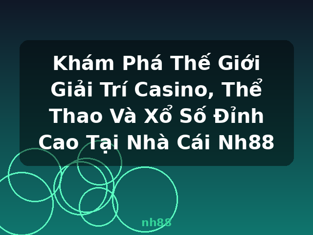 Khám Phá Thế Giới Giải Trí Casino, Thể Thao Và Xổ Số Đỉnh Cao Tại Nhà Cái Nh88 - nh88