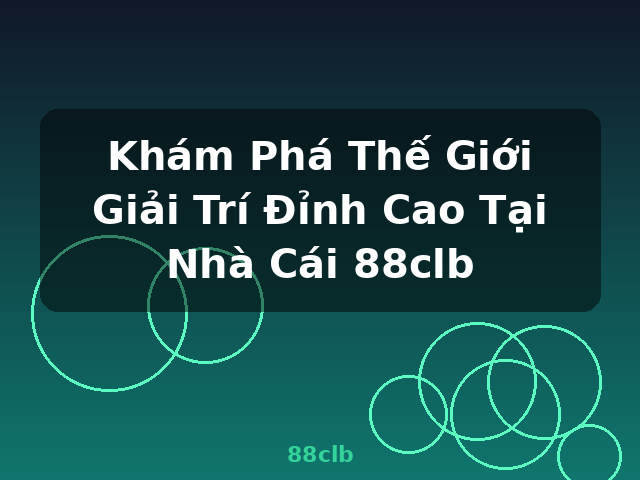 Khám Phá Thế Giới Giải Trí Đỉnh Cao Tại Nhà Cái 88clb - 88clb