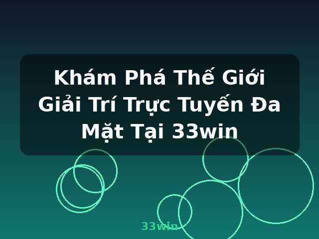 Khám Phá Thế Giới Giải Trí Trực Tuyến Đa Mặt Tại 33win - 33win