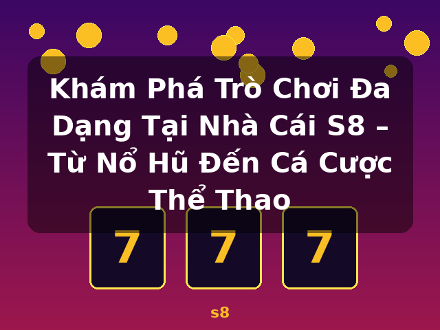 Khám Phá Trò Chơi Đa Dạng Tại Nhà Cái S8 – Từ Nổ Hũ Đến Cá Cược Thể Thao - s8