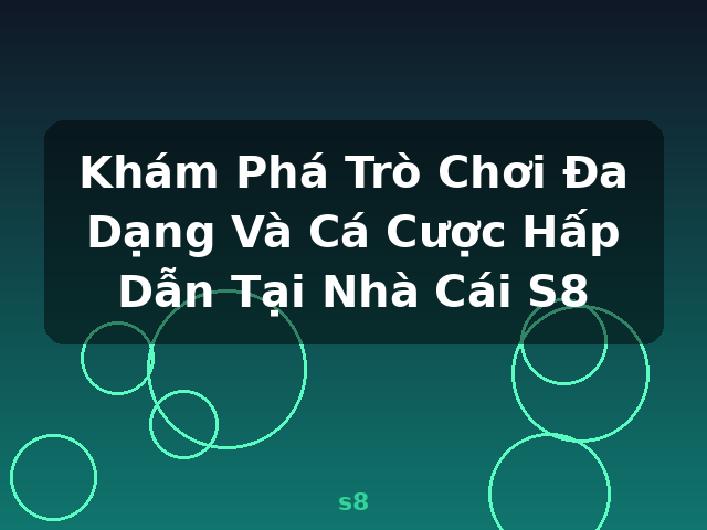 Khám Phá Trò Chơi Đa Dạng Và Cá Cược Hấp Dẫn Tại Nhà Cái S8 - s8