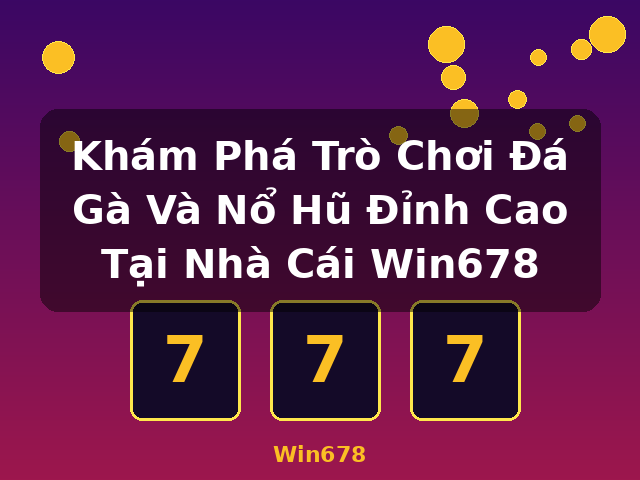 Khám Phá Trò Chơi Đá Gà Và Nổ Hũ Đỉnh Cao Tại Nhà Cái Win678 - Win678