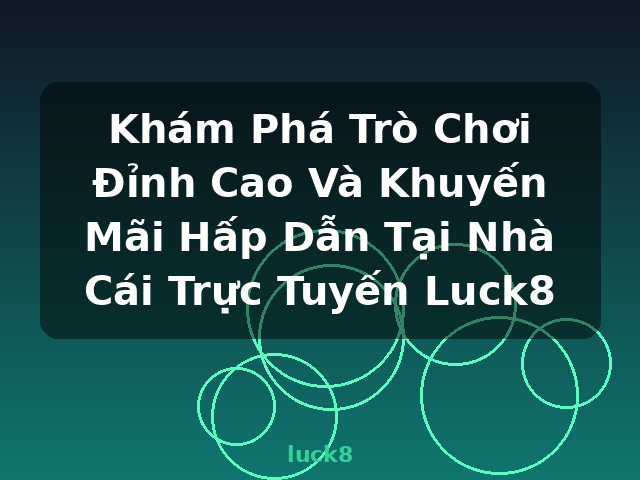 Khám Phá Trò Chơi Đỉnh Cao Và Khuyến Mãi Hấp Dẫn Tại Nhà Cái Trực Tuyến Luck8 - luck8
