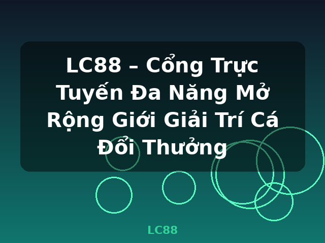 LC88 – Cổng Trực Tuyến Đa Năng Mở Rộng Giới Giải Trí Cá Đổi Thưởng - LC88