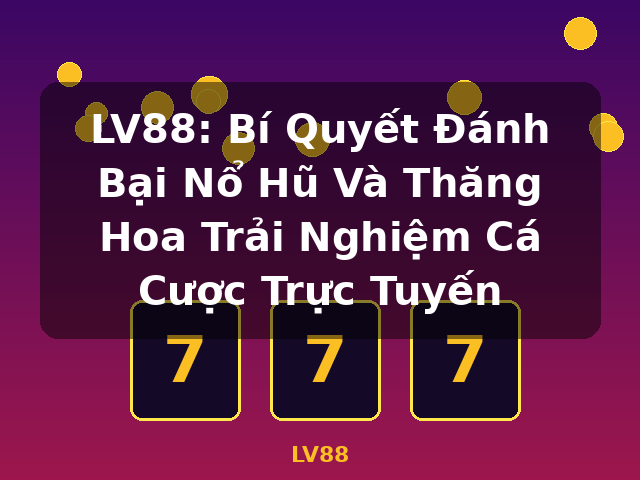 LV88: Bí Quyết Đánh Bại Nổ Hũ Và Thăng Hoa Trải Nghiệm Cá Cược Trực Tuyến - LV88