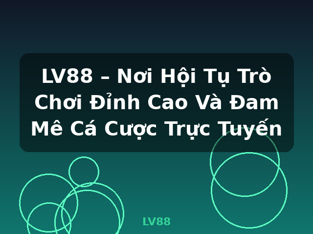 LV88 – Nơi Hội Tụ Trò Chơi Đỉnh Cao Và Đam Mê Cá Cược Trực Tuyến - LV88