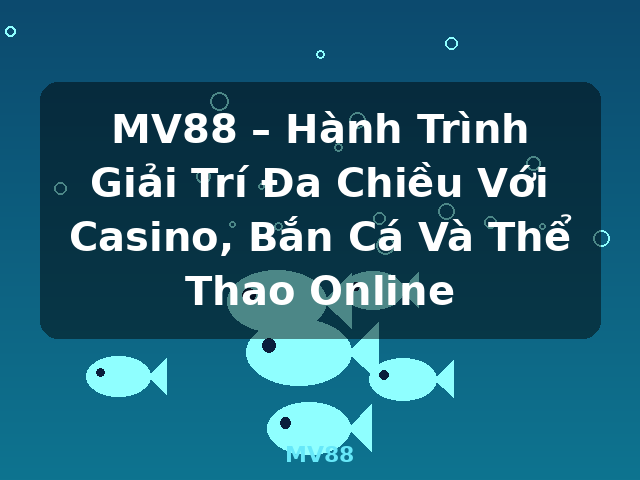 MV88 – Hành Trình Giải Trí Đa Chiều Với Casino, Bắn Cá Và Thể Thao Online - MV88