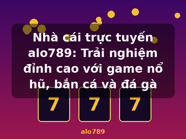 Nhà cái trực tuyến alo789: Trải nghiệm đỉnh cao với game nổ hũ, bắn cá và đá gà - alo789