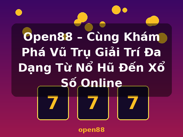 Open88 – Cùng Khám Phá Vũ Trụ Giải Trí Đa Dạng Từ Nổ Hũ Đến Xổ Số Online - open88