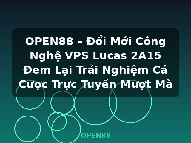 OPEN88 – Đổi Mới Công Nghệ VPS Lucas 2A15 Đem Lại Trải Nghiệm Cá Cược Trực Tuyến Mượt Mà - OPEN88
