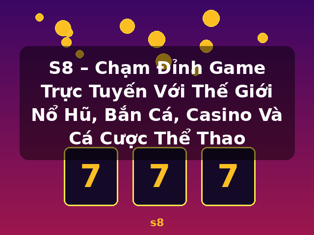 S8 – Chạm Đỉnh Game Trực Tuyến Với Thế Giới Nổ Hũ, Bắn Cá, Casino Và Cá Cược Thể Thao - s8